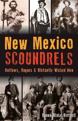 New Mexico Scoundrels: Outlaws, Rogues & Blatantly Wicked Men - Donna Blake Birchell