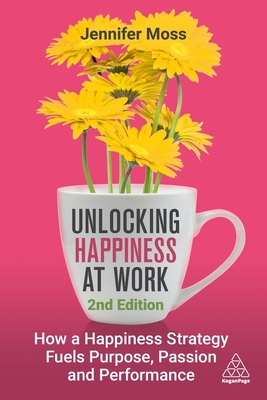 Unlocking Happiness at Work: How a Happiness Strategy Fuels Purpose, Passion and Performance - Jennifer Moss