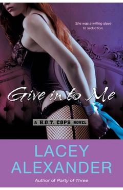 Coperta cărții 'Give in To Me: A H.O.T. Cops Novel - Lacey Alexander'
