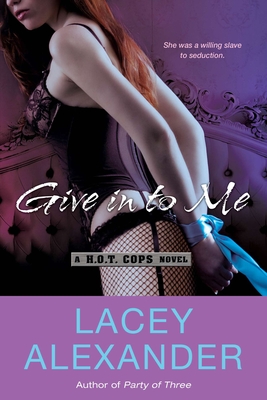 Coperta cărții 'Give in To Me: A H.O.T. Cops Novel - Lacey Alexander'