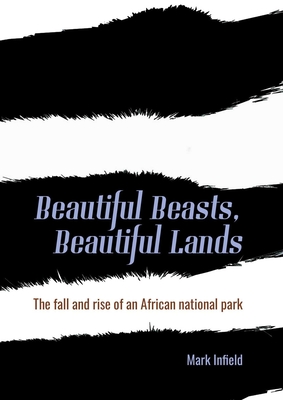 Beautiful Beasts, Beautiful Lands: The Fall and Rise of an African National Park - Mark Infield