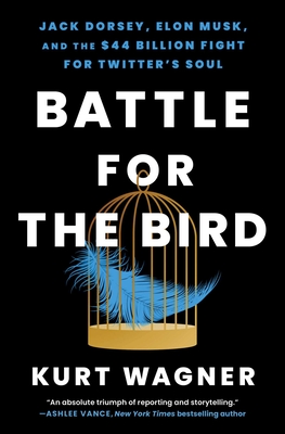 Battle for the Bird: Jack Dorsey, Elon Musk, and the $44 Billion Fight for Twitter's Soul - Kurt Wagner
