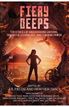 Coperta cărții 'Fiery Deeps: Ten Stories of Underground Caverns, Fantastic Technology, and Feminine Power - J. S. Fields'