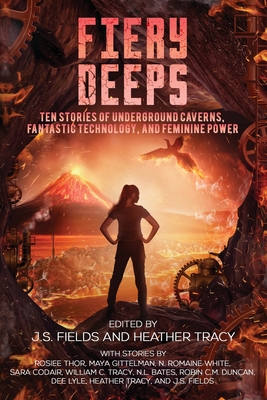 Fiery Deeps: Ten Stories of Underground Caverns, Fantastic Technology, and Feminine Power - J. S. Fields