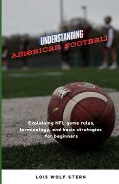 Poza produsului Understanding American Football: Explaining NFL game rules, terminology, and basic strategies for beginners - Lois Wolf Stern