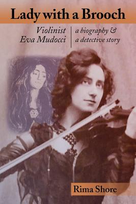 Lady with a Brooch: Violinist Eva Mudocci-A Biography & A Detective Story - Rima Shore