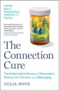 The Connection Cure: The Prescriptive Power of Movement, Nature, Art, Service, and Belonging - Julia Hotz