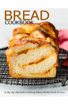 Poza produsului Bread Cookbook: A Step-By-Step Guide to Achieving Bakery-Quality Results At Home - Aaron Klika