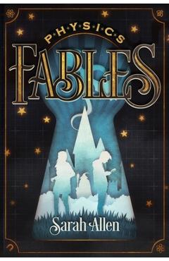 Coperta cărții 'Physics Fables: Fantasy Stories Interwoven with Science for Kids Ages 8-10 - Sarah Allen'