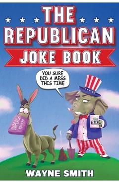 Poza produsului The Republican Joke Book: Fun Political Humor, Puns and Jokes For Republicans - Wayne Smith