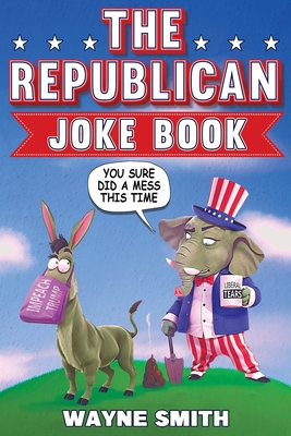 The Republican Joke Book: Fun Political Humor, Puns and Jokes For Republicans - Wayne Smith
