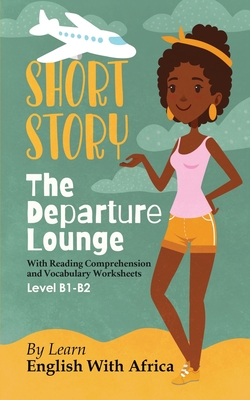 The Departure Lounge, an English Short Story with Reading Comprehension and Vocabulary Worksheets: Level B1-B2 - Thandi Ngwira Gatignol