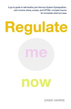 Coperta cărții 'Regulate me now: A go-to guide to self-soothe your Nervous System Dysregulation, calm chronic stress, anxiety, and'