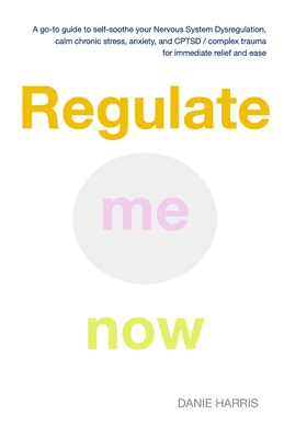 Coperta cărții 'Regulate me now: A go-to guide to self-soothe your Nervous System Dysregulation, calm chronic stress, anxiety, and'