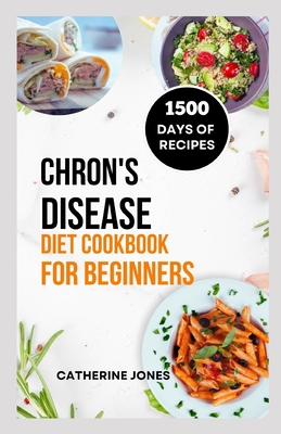 Chron's Disease Diet Cookbook for Beginners: A Simple and Easy Guide to Symptoms Relief, Prevent Inflammation, Improve Gut Health and Manage Your Weig - Catherine Jones