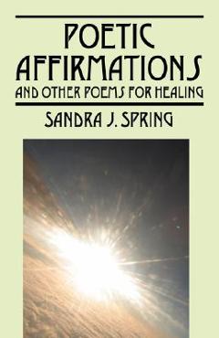 Coperta cărții 'Poetic Affirmations: and other poems for healing - Sandra J. Spring'