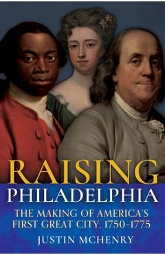 Coperta cărții 'Raising Philadelphia: The Making of America's First Great City, 1750-1775 - Justin Mchenry'