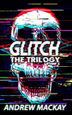 Coperta cărții 'Glitch: The Trilogy: The Complete Cyberpunk Horror Collection - Andrew Mackay'