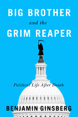 Big Brother and the Grim Reaper: Political Life After Death - Benjamin Ginsberg
