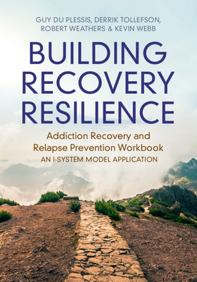 Building Recovery Resilience: Addiction Recovery and Relapse Prevention Workbook - An I-System Model Application - Guy Du Plessis