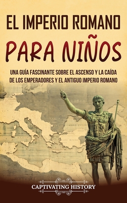 El Imperio romano para niños: Una guía fascinante sobre el ascenso y la caída de los emperadores y el antiguo Imperio romano - Captivating History