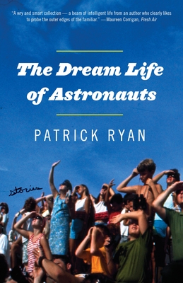 The Dream Life of Astronauts: Stories - Patrick Ryan