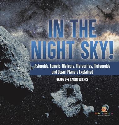 In the Night Sky! Asteroids, Comets, Meteors, Meteorites, Meteoroids and Dwarf Planets Explained Grade 6-8 Earth Science -