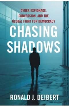 Chasing Shadows: Cyber Espionage, Subversion, and the Global Fight for Democracy - Ronald J. Deibert