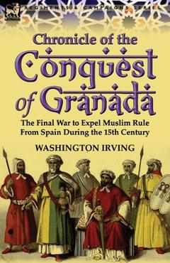 Coperta cărții 'Chronicle of the Conquest of Granada: The Final War to Expel Muslim Rule from Spain During the 15th Century -'