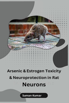 Arsenic and Estrogen Toxicity and Neuroprotection in Rat Neurons - Suman Kumar