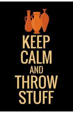 Poza produsului Keep Calm and Throw Stuff: Pottery Project Book 80 Project Sheets to Record your Ceramic Work Gift for Potters - Pottery Project Book