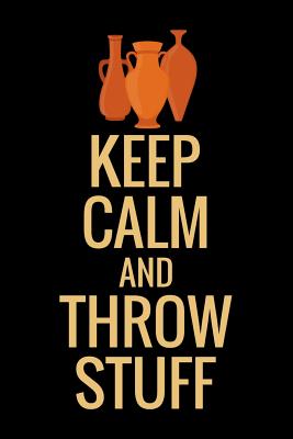 Keep Calm and Throw Stuff: Pottery Project Book 80 Project Sheets to Record your Ceramic Work Gift for Potters - Pottery Project Book