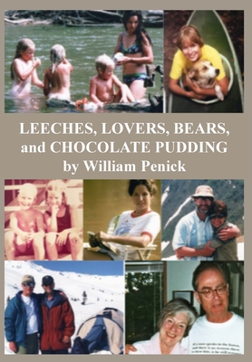 Leeches, Lovers, Bears, and Chocolate Pudding: True Tales of One Wacky Family - William Penick