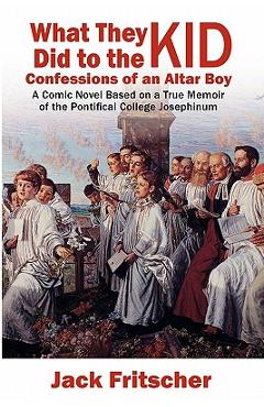 Coperta cărții 'What They Did to the Kid: Confessions of an Altar Boy - Jack Fritscher'