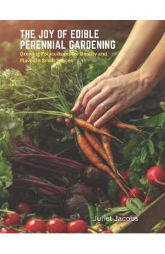 Coperta cărții 'The Joy of Edible Perennial Gardening: Growing Polycultures for Beauty and Flavor in Small Spaces - Juliet Jacobs'