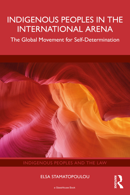 Indigenous Peoples in the International Arena: The Global Movement for Self-Determination - Elsa Stamatopoulou