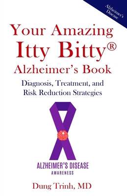 Your Amazing Itty Bitty(R) Alzheimer's Book: Diagnosis, Treatment, and Risk Reduction Strategies - Dung Trinh