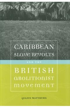 Coperta cărții 'Caribbean Slave Revolts and the British Abolitionist Movement - Gelien Matthews'