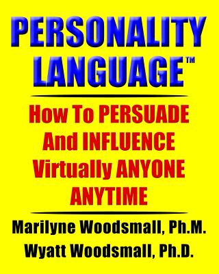 Personality Language(tm): How To PERSUADE And INFLUENCE Virtually ANYONE ANYTIME - Wyatt Woodsmall Ph. D.
