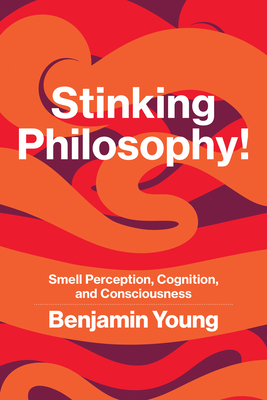 Stinking Philosophy!: Smell Perception, Cognition, and Consciousness - Benjamin Young