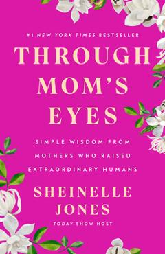Coperta cărții 'Through Mom's Eyes: Simple Wisdom from Mothers Who Raised Extraordinary Humans - Sheinelle Jones'