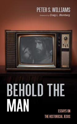 Behold the Man: Essays on the Historical Jesus - Peter S. Williams