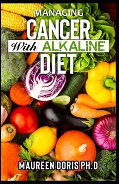 Coperta cărții 'Managing Cancer with Alkaline Diet: Scientifically Prоvеn ways to Prevent & Rеvеrѕе Cancer with Alkaline Diet - Maureen'