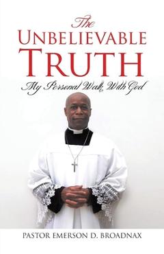 Coperta cărții 'The Unbelievable Truth: My Personal Walk With God - Pastor Emerson D. Broadnax'