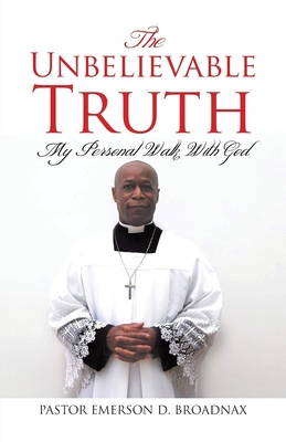 The Unbelievable Truth: My Personal Walk With God - Pastor Emerson D. Broadnax