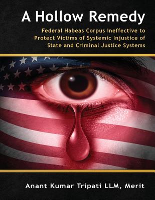A Hollow Remedy: Federal Habeas Corpus Ineffective to Protect Victims of Systemic Injustice of State and Criminal Justice Systems - Merit Anant Kumar Tripati Llm