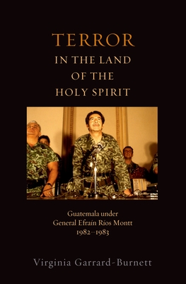 Terror in the Land of the Holy Spirit: Guatemala Under General Efrain Rios Montt 1982-1983 - Virginia Garrard-burnett