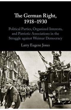 Coperta cărții 'The German Right, 1918-1930: Political Parties, Organized Interests, and Patriotic Associations in the Struggle Against'