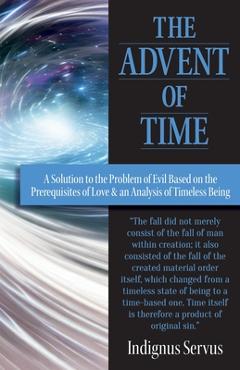 Coperta cărții 'The Advent of Time: A Solution to the Problem of Evil Based on the Prerequisites of Love & an Analysis of Timeless'
