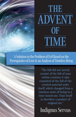 Coperta cărții 'The Advent of Time: A Solution to the Problem of Evil Based on the Prerequisites of Love & an Analysis of Timeless'